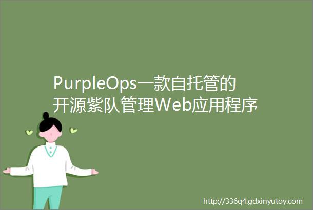 PurpleOps一款自托管的开源紫队管理Web应用程序